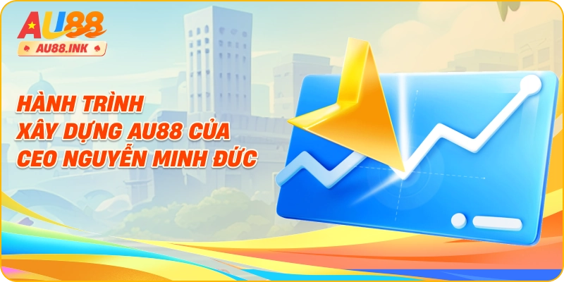 Hành trình xây dựng AU88 của CEO Nguyễn Minh Đức